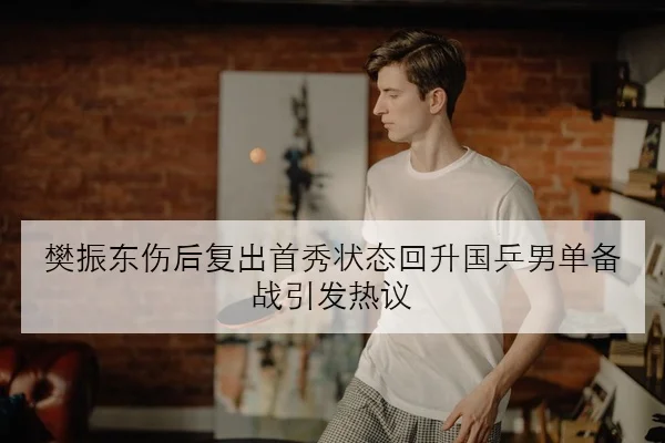 樊振东伤后复出首秀状态回升国乒男单备战引发热议 - BaJIeSPORtS